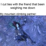 dank-memes cute text: I cut ties with the friend that been weighing me down M mountain climbin artner:  Dank Meme