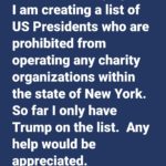 political-memes political text: For a research project, I am creating a list of US Presidents who are prohibited from operating any charity organizations within the state of New York. So far I only have Trump on the list. Any help would be appreciated.  political