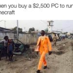 other-memes dank text: When you buy a $2,500 PC to run Minecraft  dank