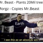 dank-memes cute text: Mr. Beast - Plants 20Mil trees Morgz - Copies Mr.Beast Earth I see this as an absolute win!  Dank Meme