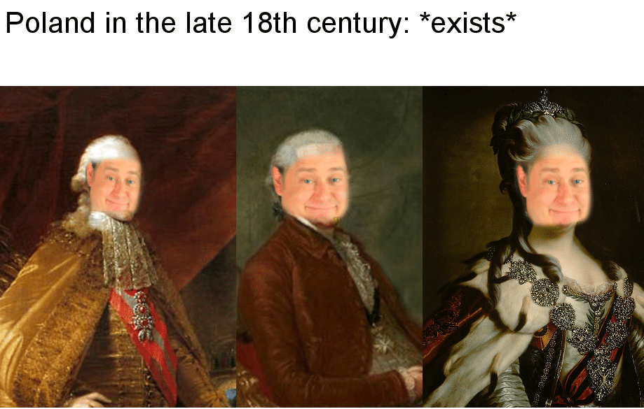 history history-memes history text: Poland in the late 18th century: *exists* 