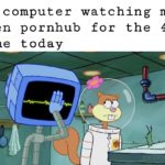 spongebob-memes spongebob text: My computer watching me open pornhub for the 4th time today  spongebob