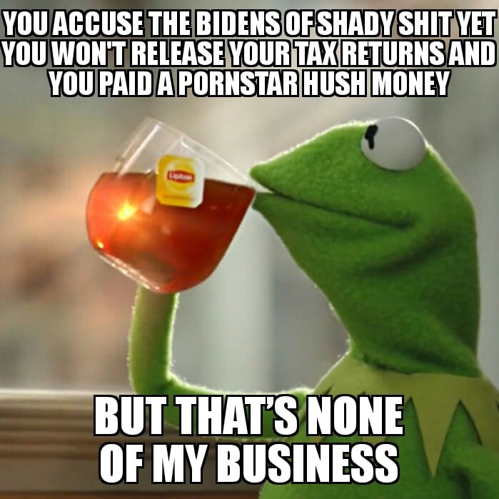 political political-memes political text: YOU ACCUSE THE OF you WON'T RELEASE YOUR RETURNS AND A PORNSTAR HUSH MONEY BUT THAT's NONE OF MY BUSINESS 