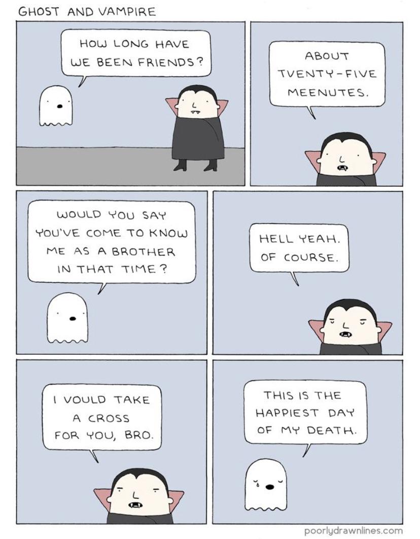 cute wholesome-memes cute text: GHOST AND VAMPIRE we BEEN FRIENDS? you SAY YOU'VE cone TO KNOL.J ME AS A BROTHER THAT A CROSS FOR you, BRO. ABOUT MEENUTES. HELL YEAH. OF COURSE. THIS IS THE ov DEATH. poorlgdrawnlines.com 