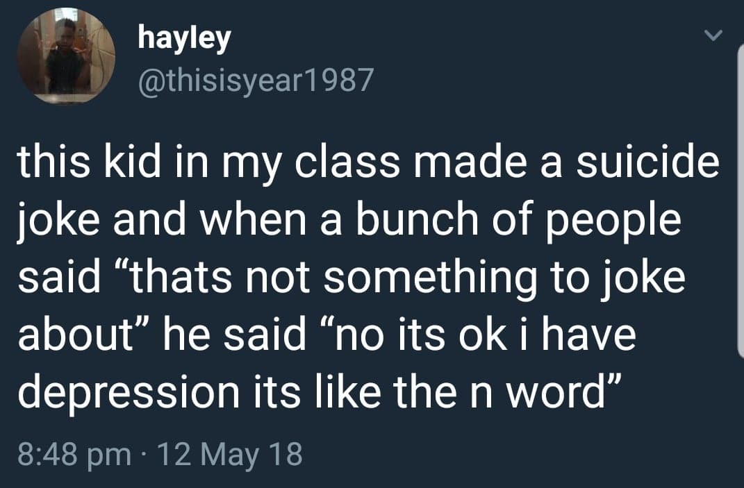 Tweet, Suicide, N-word, Depression depression-memes depression text: hayley @thisisyear1987 this kid in my class made a suicide joke and when a bunch of people said 