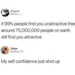 wholesome-memes cute text: @fezzz_ if 99% people find you unattractive then around people on earth still find you attractive Zakya @zakya_112 My self confidence just shot up  cute
