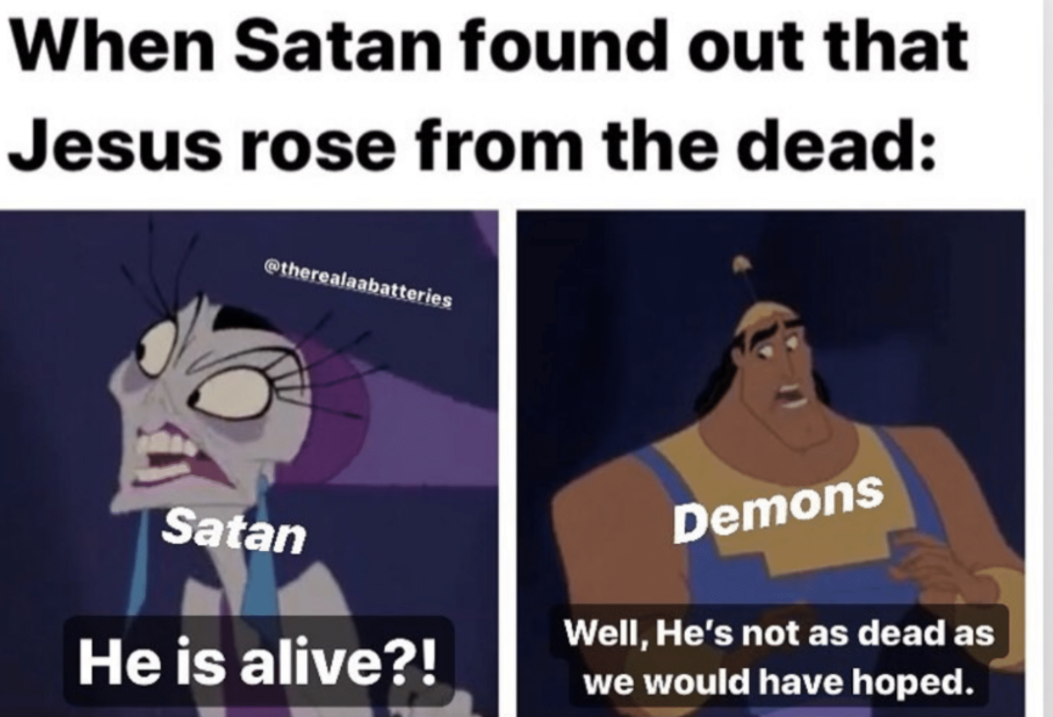 christian christian-memes christian text: When Satan found out that Jesus rose from the dead: Satan He is alive?! Demons Well, He's not as dead as we would have hoped. 