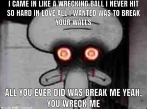 spongebob-memes spongebob text: I CAME IN LIKE A WRECKING-BALL I NEVER HIT SO HARD WAS TO BREAK YOUR ALL EVER DID WAYBREAI( ME YEAH, YOU WRECK ME