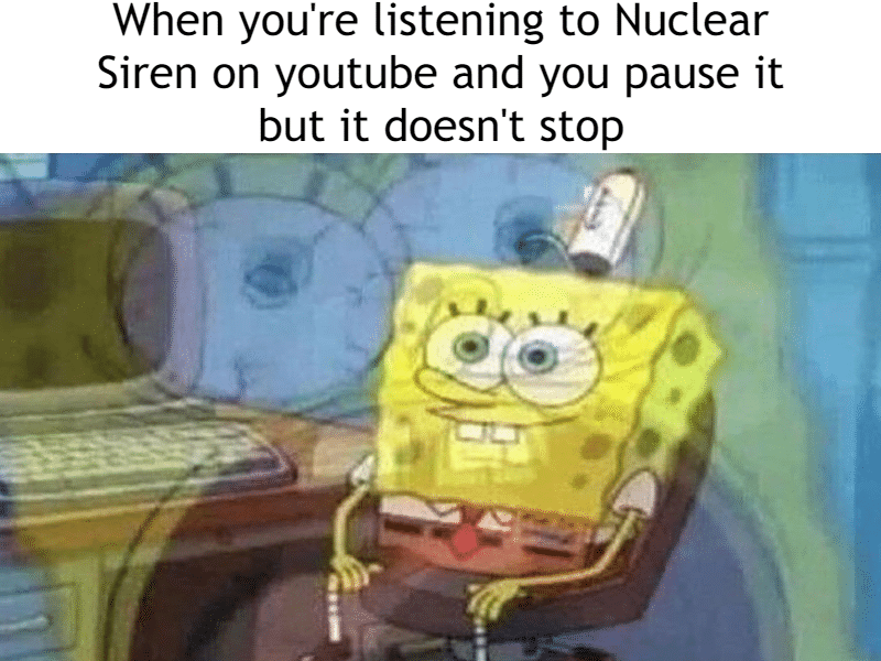 Dank Meme dank-memes cute text: When you're listening to Nuclear Siren on youtube and you pause it but it doesn't stop 