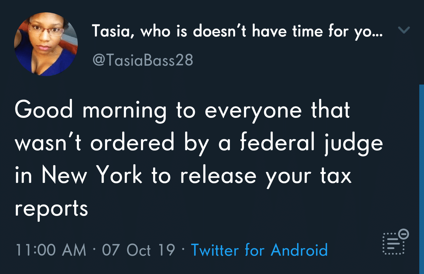 political political-memes political text: Tasia, who is doesn't have time for yo... @TasiaBass28 Good morning to everyone that wasn't ordered by a federal judge in New York to release your tax reports 1 1:00 AM • 07 Oct 19 • Twitter for Android 