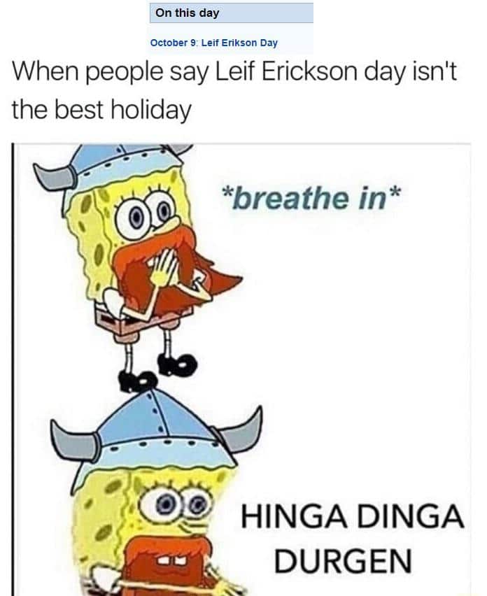 spongebob spongebob-memes spongebob text: On this day October 9: Leif Erikson Day When people say Leif Erickson day isn't the best holiday *breathe in* 00 @ HINGA DINGA DURGEN 