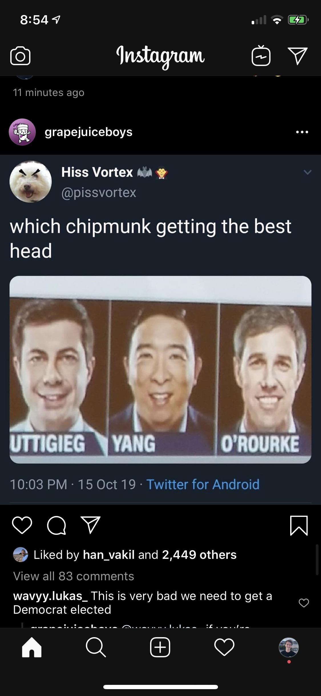 political yang-memes political text: 8:54 11 minutes ago grapejuiceboys Hiss Vortex @pissvortex which chipmunk getting the best head UTTIGIEG YANG O'ROURKE 10:03 PM • 15 Oct 19 • Twitter for Android Liked by han_vakil and 2,449 others View all 83 comments wavyy.lukas_ This is very bad we need to get a Democrat elected 