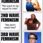 boomer-memes political text: 1ST WAVE FEMINISM "We want to be equal to men" 2ND WAVE FEMINISM "We don