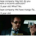 avengers-memes thanos text: Vape company: Hey kid, do you want a nicotine addiction? 13 year old: What? No. Vape company: We have mango fla.. 13 year old: Yes, u/CertainlyNotlronMan-••—•. please.  thanos