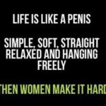 boomer-memes boomer text: LIFE IS LIKE A PENIS SIMPLE, SOFT, STRAIGHT RELAXED AND HANGING FREELY THEN WOMEN MAKE IT HARD.  boomer