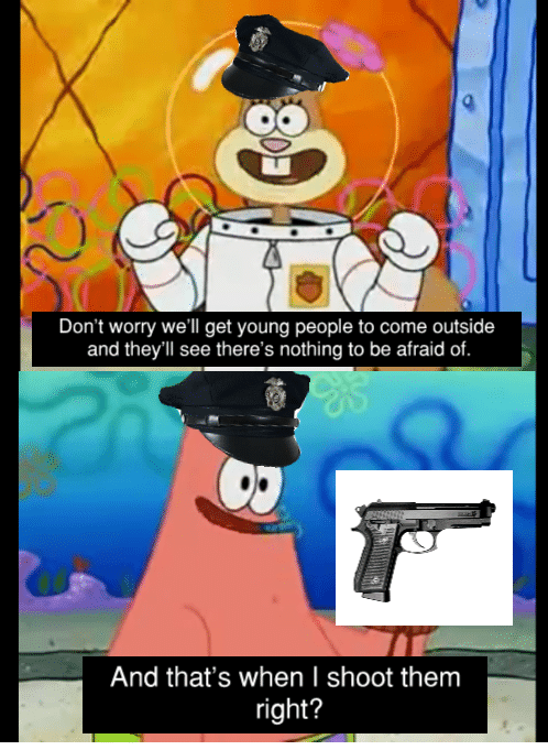 spongebob spongebob-memes spongebob text: Don't worry we'll get young people to come outside and they'll see there's nothing to be afraid of. And that's when I shoot them right? 