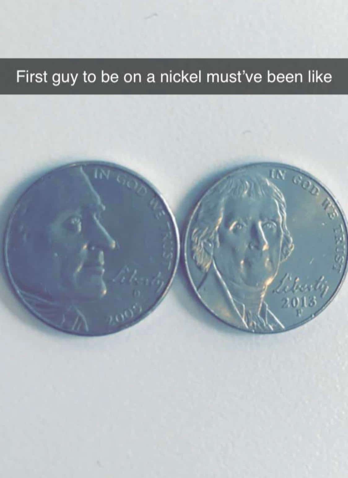 history history-memes history text: First guy to be on a nickel must've been like 2013 