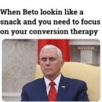 political-memes political text: When Beto lookin like a snack and you need to focus on your conversion therapy  political