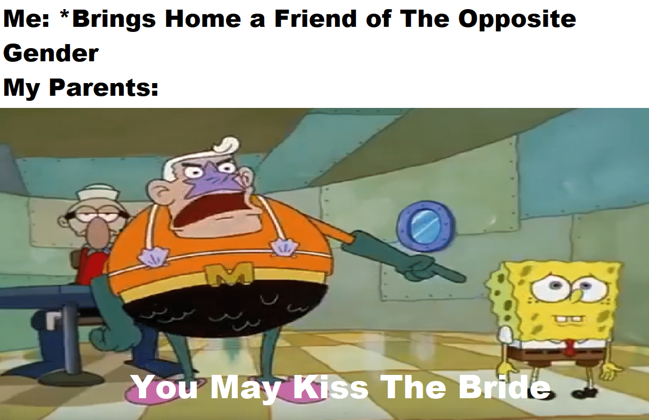 spongebob spongebob-memes spongebob text: Me: *Brings Home a Friend of The Opposite Gender My Parents: May Kiss 