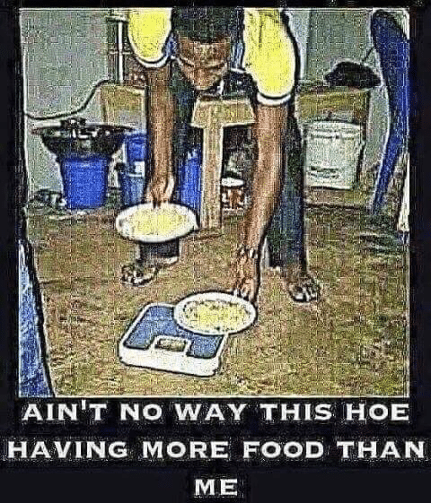 deep-fried deep-fried-memes deep-fried text: AIN'T NO WAY THIS HOE HAVING MORE FOOD 'THAN ME 