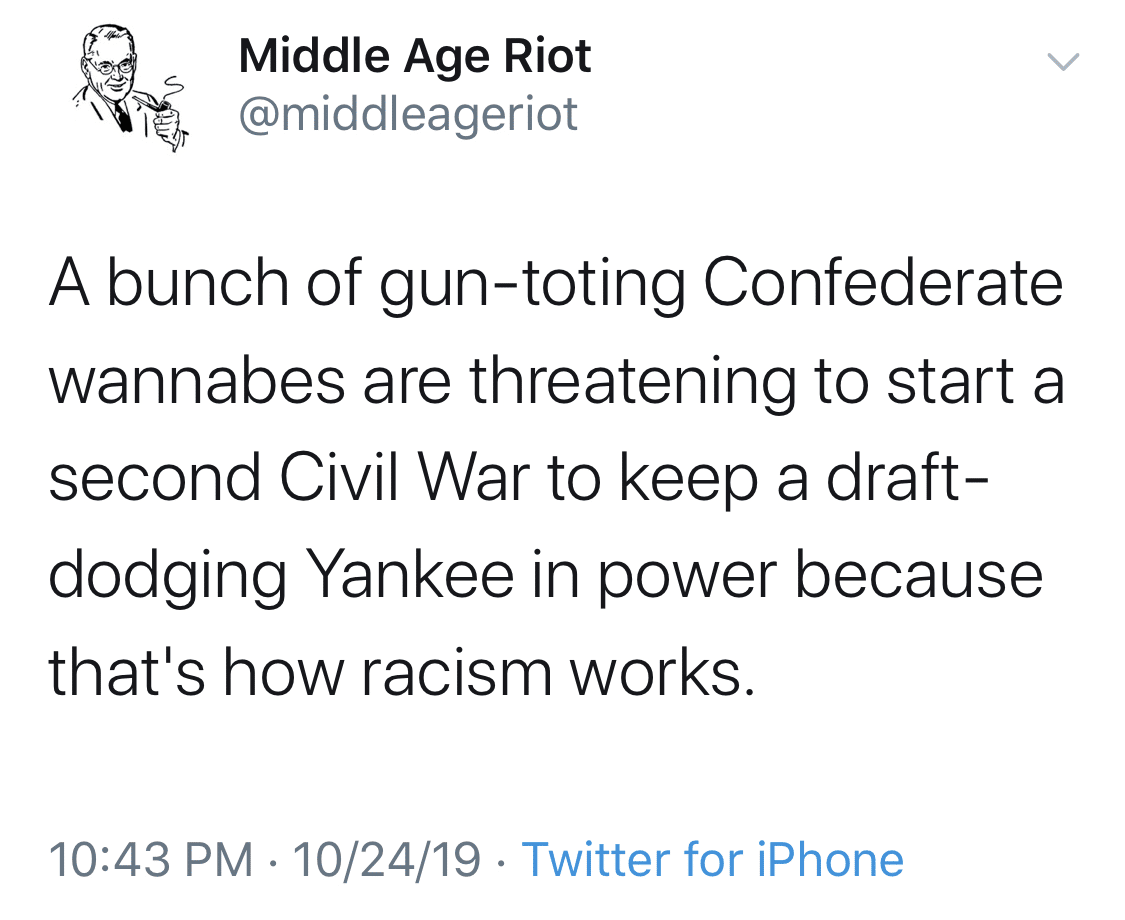 political political-memes political text: Middle Age Riot @middleageriot A bunch of gun-toting Confederate wannabes are threatening to start a second Civil War to keep a draft- dodging Yankee in power because thatls how racism works. 10:43 PM • 10/24/19 • Twitter for iPhone 
