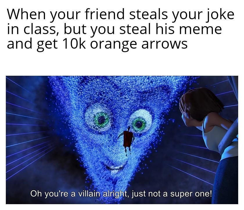 dank other-memes dank text: When your friend steals your joke in class, but you steal his meme and get 10k orange arrows Oh you're a villain altig»ht, just not a super one! 