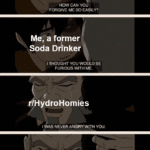 water-memes water text: Me, former Soda D/inker HOW CAN YOU FORGIVE ME SO EASILY? Me; a former Soda Dnnker I THOUGHT YOU WOULD BE FURIOUS WITH ME. ri ydroHomies I WAS NEVER ANGRYWITH you. (1 IHydOHomies I WAS SAD... BECAUSE I WAS AFRAID YOU