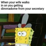 spongebob-memes spongebob text: When your wife walks in on you getting dimmadome from your secretary  spongebob