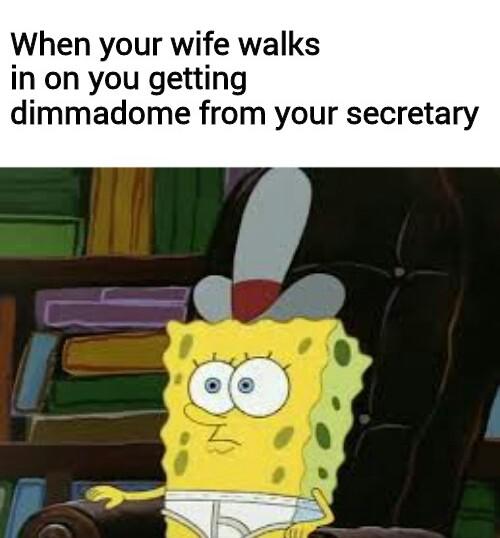 spongebob spongebob-memes spongebob text: When your wife walks in on you getting dimmadome from your secretary 