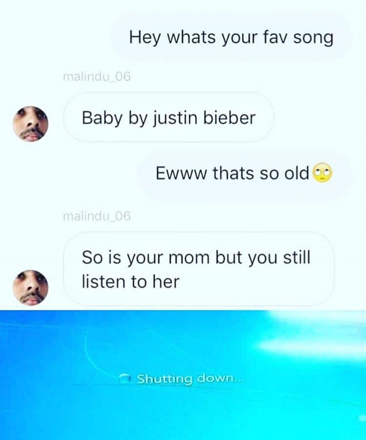 dank other-memes dank text: Hey whats your fav song nnal!nciu 06 Baby by justin bieber Ewww thats so old nnaiin(ill So is your mom but you still listen to her Shutting down.. 