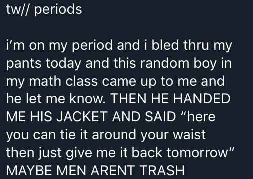 cute wholesome-memes cute text: tw// periods i'm on my period and i bled thru my pants today and this random boy in my math class came up to me and he let me know. THEN HE HANDED ME HIS JACKET AND SAID 
