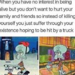 spongebob-memes spongebob text: When you have no interest in being alive but you don