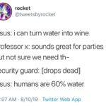 christian-memes christian text: rocket @tweetsbyrocket jesus: i can turn water into wine professor x: sounds great for parties but not sure we need th- security guard: [drops dead] jesus: humans are 60% water 10:07 AM • 8/10/19 • Twitter Web App  christian