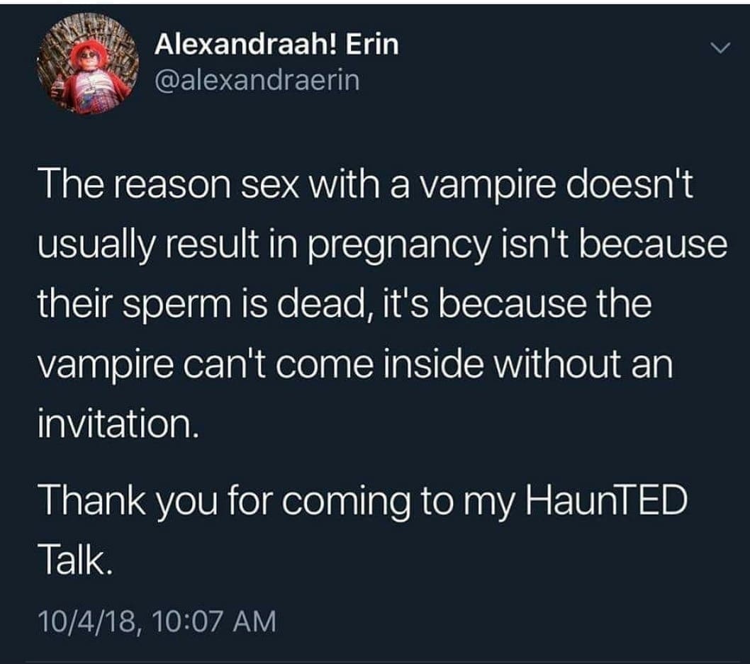dank other-memes dank text: Alexandraah! Erin @alexandraerin The reason sex with a vampire doesnlt usually result in pregnancy isn't because their sperm is dead, it's because the vampire can't come inside without an invitation. Thank you for coming to my HaunTED Talk. 10/4/18, 10:07 AM 