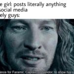 feminine-memes women text: Cute girl: posts literally anything on social media Lonely guys: A chance for Faramir, to show his quality.  women