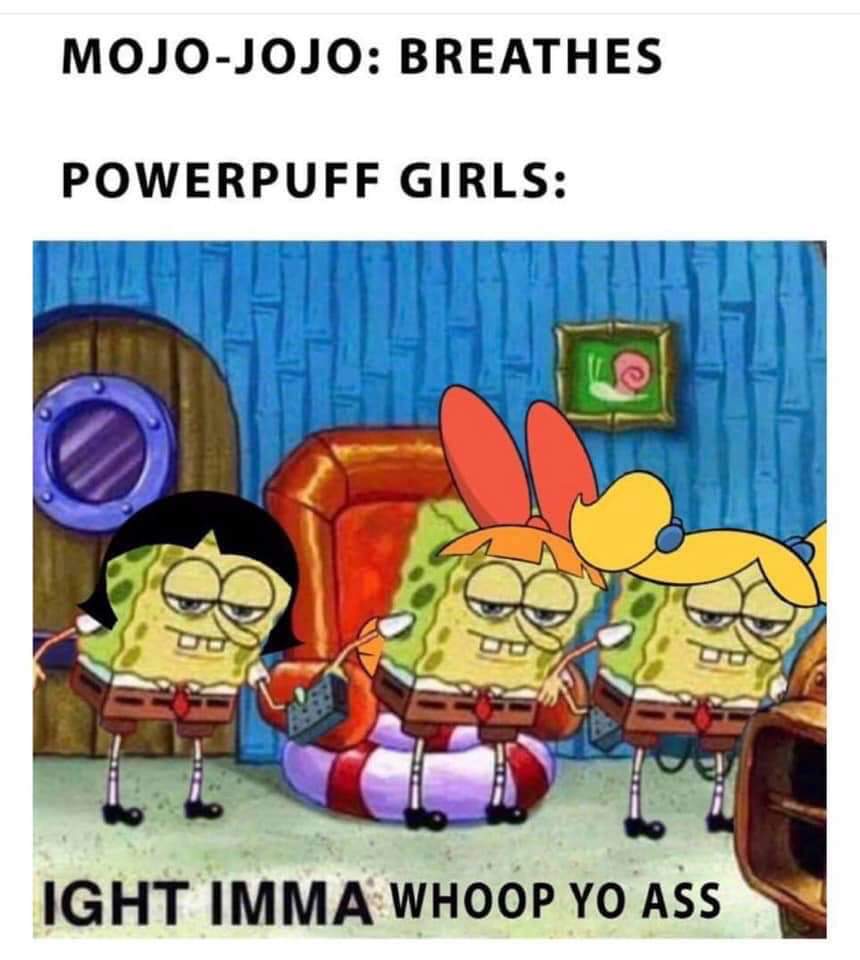 Dank Meme dank-memes cute text: MOJO-JOJO: BREATHES POWERPUFF GIRLS: IGHT IMMA WHOOP YO ASS 