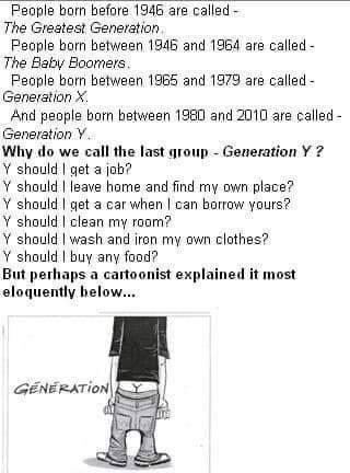 cringe boomer-memes cringe text: people born before 1946 are called— The Greatest Generation People born between 1946 and 1964 are called- The Eabv Boomers. People born between 1965 and 1979 are called - Generation X. And people born between lg3Cl and 2010 are ed- Generation Y. Why do we call the last group - Generation Y ? Y should get a job? Y should leave home and find my own place? Y should get a car when can borrow yours? Y should clean my room? Y should wash and iron my clothes? Y should buy any food? But perhaps a canoonist explained it most eloquently below... 