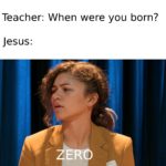 christian-memes christian text: Teacher: When were you born? JesUS: ZERO  christian