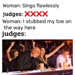 dank-memes cute text: Woman: Sings flawlessly xxxx judges: Woman: I stubbed my toe on the way here judges:  Dank Meme