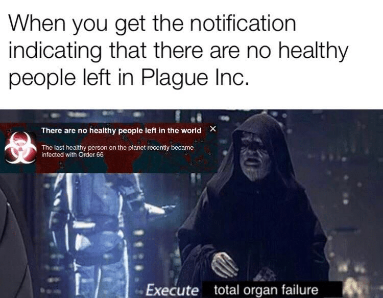 prequel-memes star-wars-memes prequel-memes text: When you get the notification indicating that there are no healthy people left in Plague Inc. There are no healthy people left in the world X The last healthy person on the planet recently became infected with Order 66 Execute total organ failure 