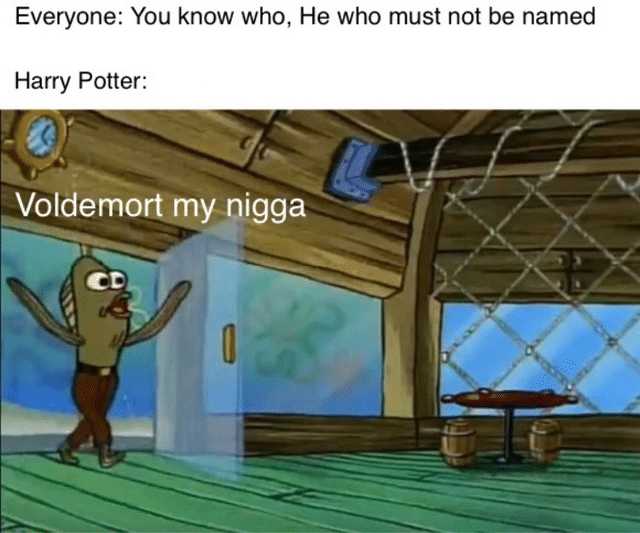 spongebob spongebob-memes spongebob text: Everyone: You know who, He who must not be named Harry Potter: Voldemortmy nigga 