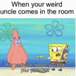 spongebob-memes spongebob text: When your weird uncle comes in the room Any particular reason you took your påfitS>öff?  spongebob
