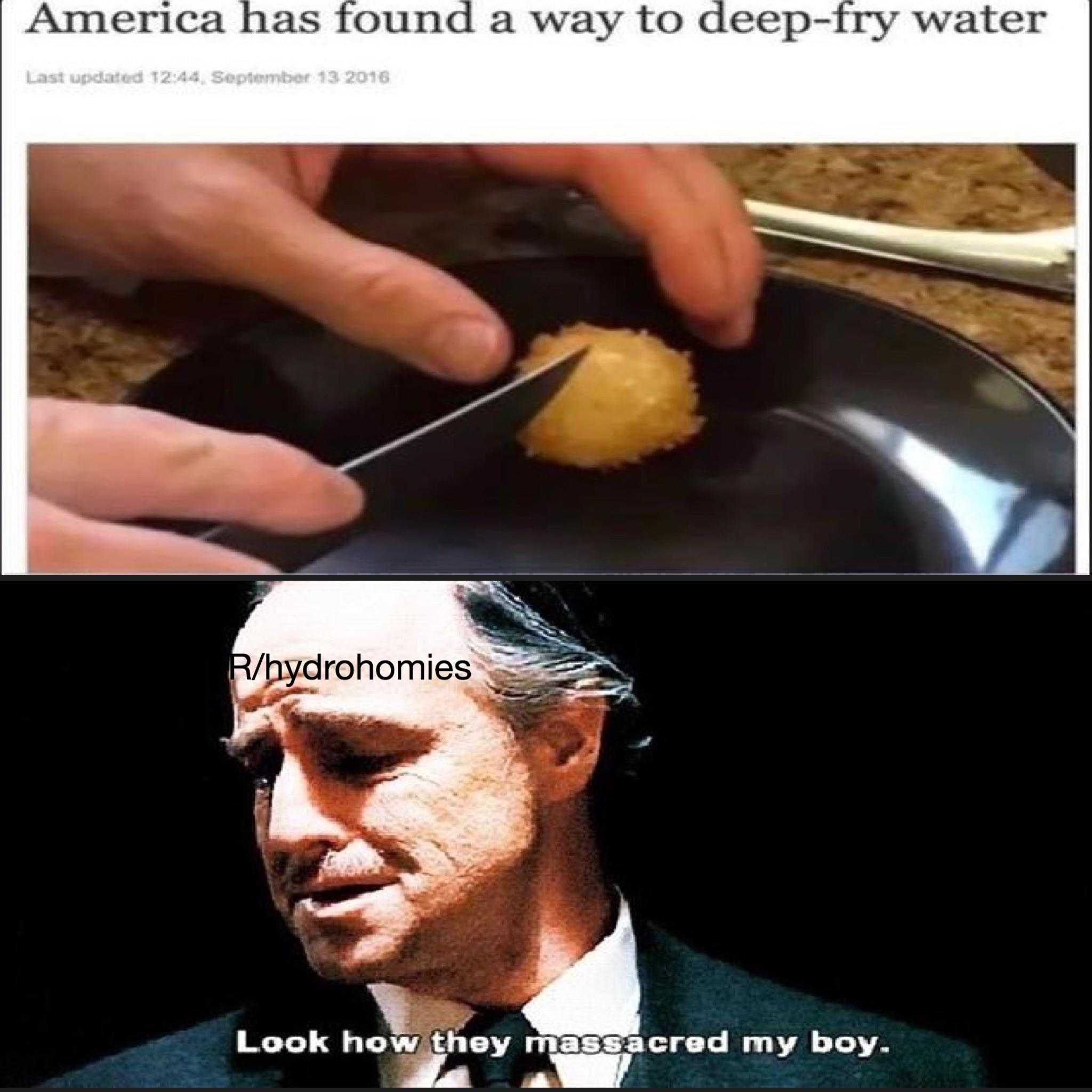 water water-memes water text: America has found a way to deep-fry water Last 13 2016 bydrohomies Look how they massacred my boy. 
