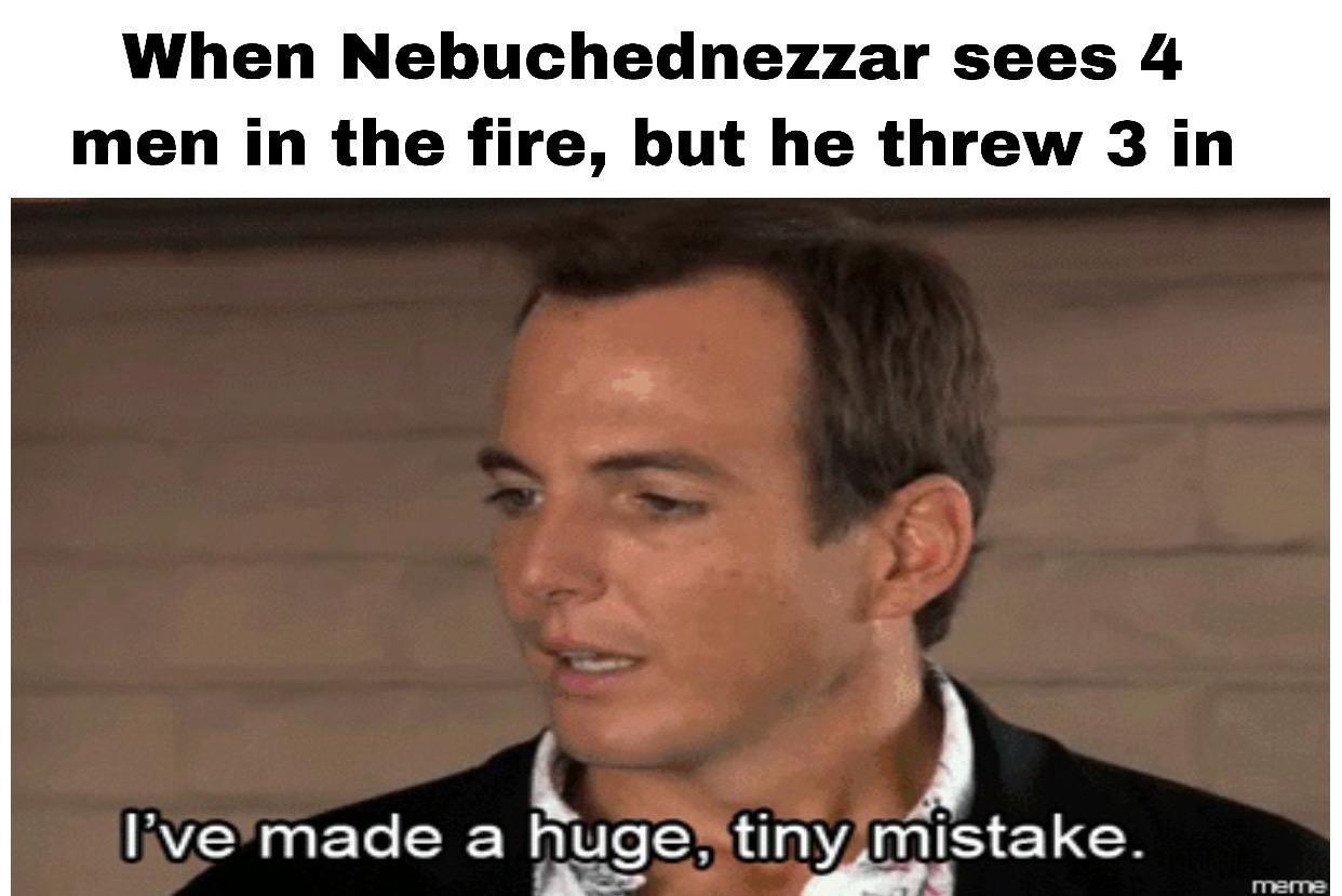 christian christian-memes christian text: When Nebuchednezzar sees 4 men in the fire, but he threw 3 in d'»æmade a huge, tigny mistake. 
