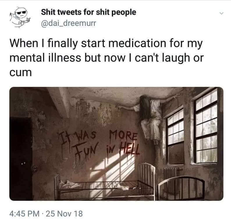 depression depression-memes depression text: Shit tweets for shit people @dai_dreemurr When I finally start medication for my mental illness but now I can't laugh or cum 4:45 PM 25 Nov 18 