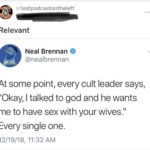 political-memes political text: Relevant Neal Brennan @nealbrennan At some point, every cult leader says, "Okay, I talked to god and he wants me to have sex with your wives." Every single one. 12/19/18, 11:32 AM  political