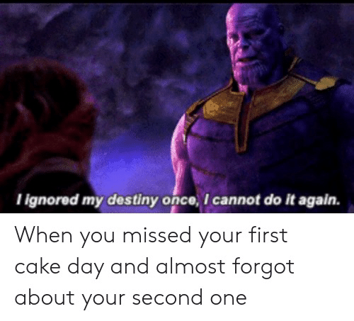 thanos avengers-memes thanos text: I Ignored my deståny once, I cannot do it again. When you missed your first cake day and almost forgot about your second one 