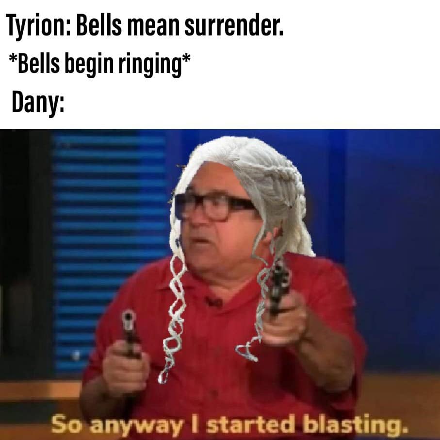 game-of-thrones game-of-thrones-memes game-of-thrones text: Tyrion: Bells mean surrender. *Bells begin ringing* Dany: So anyway I started blasting. 