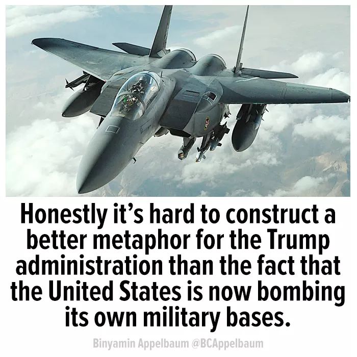 political political-memes political text: Honestly it's hard to construct a better metaphor for the Trump administration than the fact that the United States is now bombing its own military bases. Binyamin Appelbaum åBCAppelbaum 