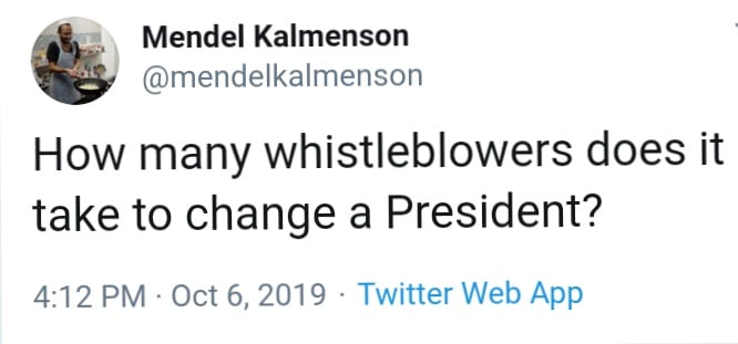 political political-memes political text: Mendel Kalmenson @mendelkalmenson How many whistleblowers does it take to change a President? 4:12 PM Oct 6, 2019 Twitter Web App 
